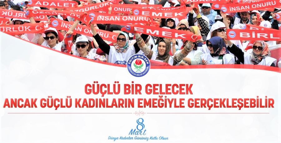 “GÜÇLÜ BİR GELECEK ANCAK GÜÇÜ KADINLARIN EMEĞİYLE GERÇEKLEŞEBİLİR”